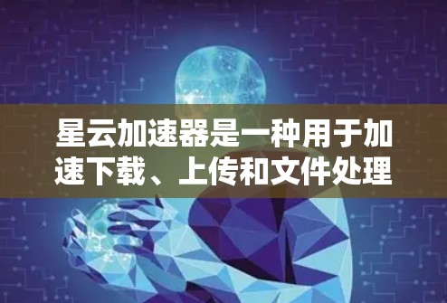 星云加速器是一种用于加速下载、上传和文件处理的虚拟化加速工具,通常适用于在虚拟环境中进行的资源加速。以下是对星云加速器的详细介绍 星云加速器是一种用于加速下载、上传和文件处理的虚拟化加速工具,通常适用于在虚拟环境中进行的资源加速。以下是对星云加速器的详细介绍
