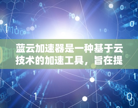 蓝云加速器是一种基于云技术的加速工具,旨在提升数据传输速度。以下是对蓝云加速器的详细分析 蓝云加速器是一种基于云技术的加速工具,旨在提升数据传输速度。以下是对蓝云加速器的详细分析