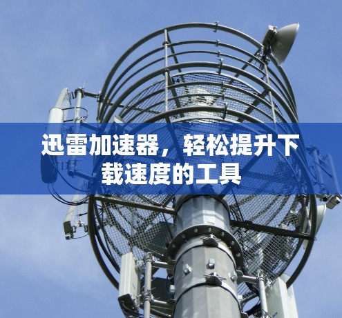迅雷加速器,轻松提升下载速度的工具 迅雷加速器,轻松提升下载速度的工具