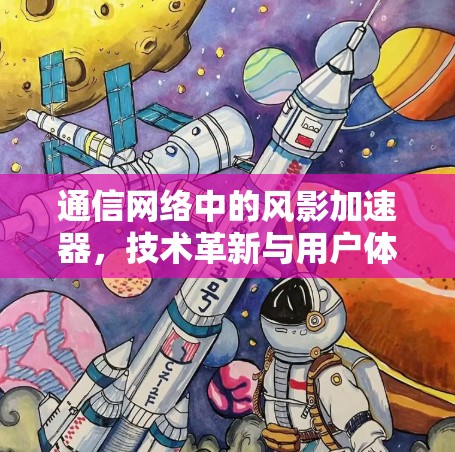 通信网络中的风影加速器,技术革新与用户体验提升 通信网络中的风影加速器,技术革新与用户体验提升