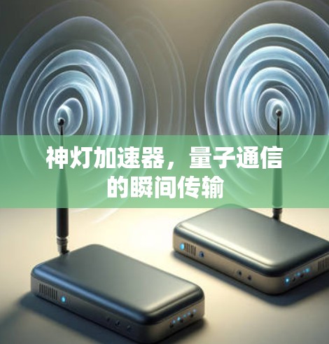 神灯加速器，量子通信的瞬间传输