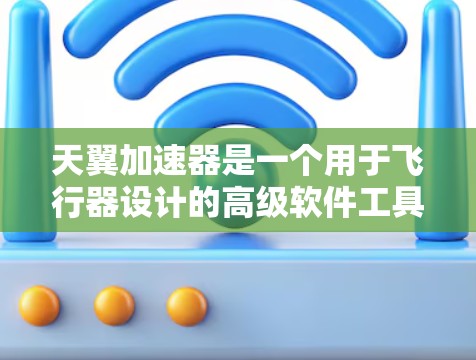 天翼加速器是一个用于飞行器设计的高级软件工具,旨在优化飞行器的飞行特性,如飞行时间、航程和效率。以下是关于天翼加速器的详细信息 天翼加速器是一个用于飞行器设计的高级软件工具,旨在优化飞行器的飞行特性,如飞行时间、航程和效率。以下是关于天翼加速器的详细信息