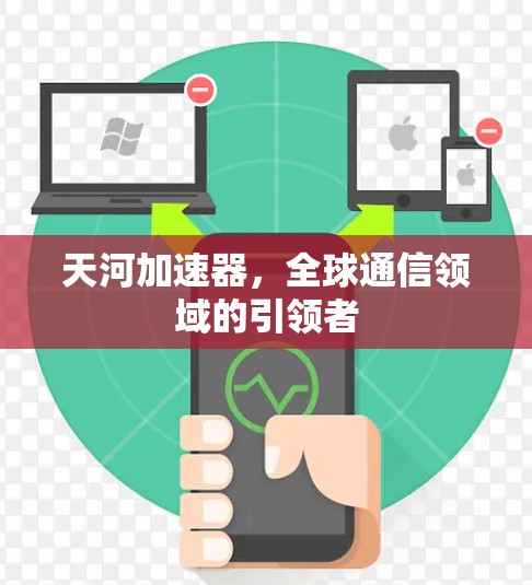 天河加速器，全球通信领域的引领者