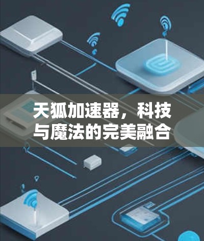 天狐加速器,科技与魔法的完美融合 天狐加速器,科技与魔法的完美融合