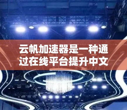 云帆加速器是一种通过在线平台提升中文阅读效率的工具。它可能提供特定的课程、文章或工具，帮助用户更快地学习和阅读。以下是对云帆加速器的详细分析