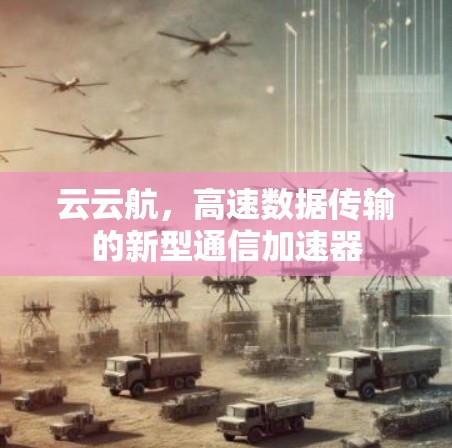 云云航，高速数据传输的新型通信加速器