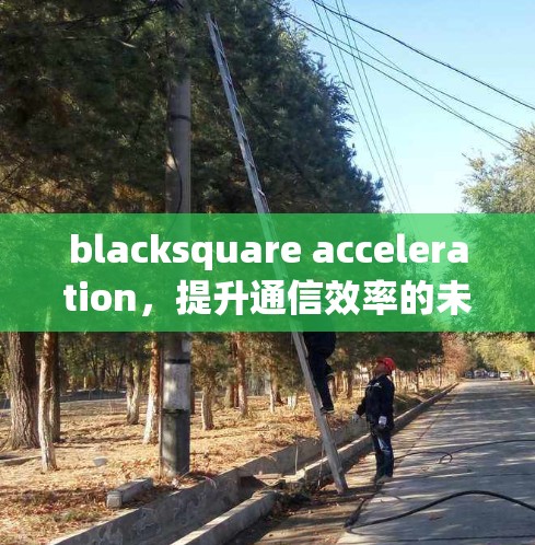 blacksquare acceleration，提升通信效率的未来解决方案