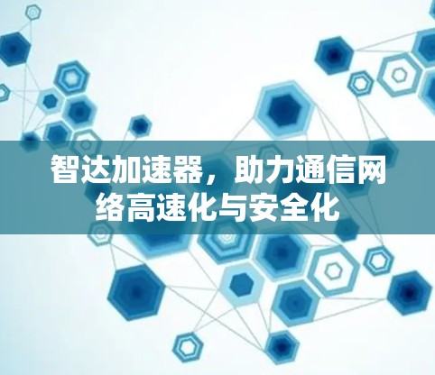 智达加速器,助力通信网络高速化与安全化 智达加速器,助力通信网络高速化与安全化