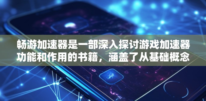 畅游加速器是一部深入探讨游戏加速器功能和作用的书籍,涵盖了从基础概念到高级功能的全面分析。以下是对这本书的逐步总结和理解 畅游加速器是一部深入探讨游戏加速器功能和作用的书籍,涵盖了从基础概念到高级功能的全面分析。以下是对这本书的逐步总结和理解