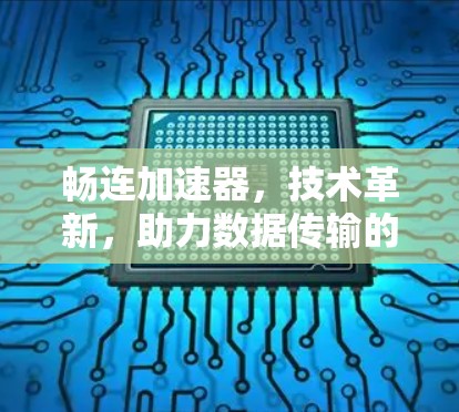 畅连加速器，技术革新，助力数据传输的高效与互联