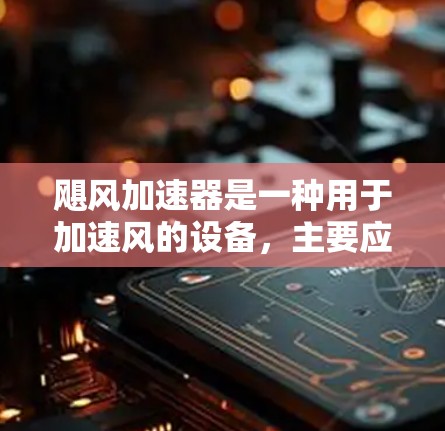 飓风加速器是一种用于加速风的设备，主要应用于自然风的利用、风力发电、工业优化和天气预测等领域。它通过改变风速或方向，提升能量输出，具有广泛的应用潜力
