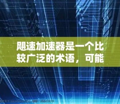 飓速加速器是一个比较广泛的术语，可能在不同的领域有不同的含义。以下是几个常见的解释