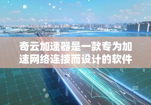 奇云加速器是一款专为加速网络连接而设计的软件工具，旨在帮助用户更快地连接到互联网。它提供多种加速方式和功能，适合需要更快连接的用户。以下是奇云加速器的详细介绍