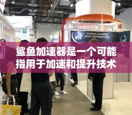 鲨鱼加速器是一个可能指用于加速和提升技术或能力的特殊工具,可能涉及物理加速、电子加速或其他技术领域。以下是对鲨鱼加速器的详细分析 鲨鱼加速器是一个可能指用于加速和提升技术或能力的特殊工具,可能涉及物理加速、电子加速或其他技术领域。以下是对鲨鱼加速器的详细分析