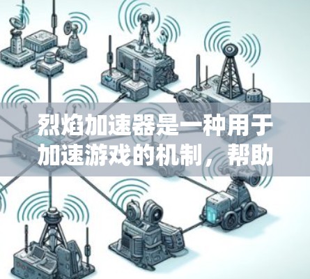 烈焰加速器是一种用于加速游戏的机制，帮助玩家更快完成任务或战斗，通常通过游戏的加速系统实现。以下是关于烈焰加速器的详细信息