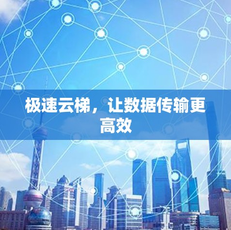 极速云梯,让数据传输更高效 极速云梯,让数据传输更高效