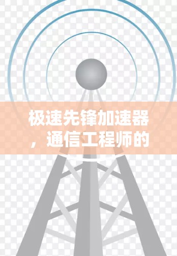 极速先锋加速器，通信工程师的创新解决方案