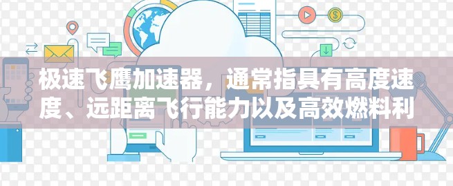 极速飞鹰加速器，通常指具有高度速度、远距离飞行能力以及高效燃料利用的飞行器加速器。其主要特点包括