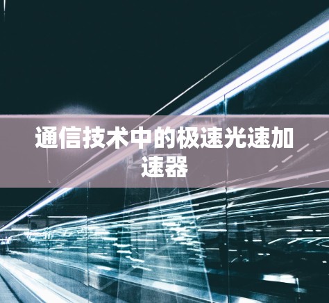 通信技术中的极速光速加速器 通信技术中的极速光速加速器
