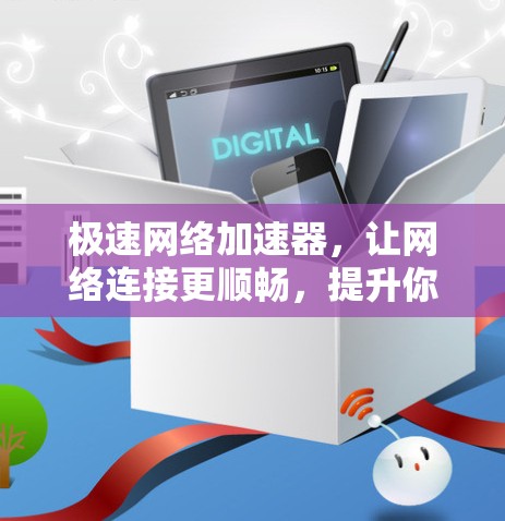 极速网络加速器,让网络连接更顺畅,提升你的使用体验! 极速网络加速器,让网络连接更顺畅,提升你的使用体验!