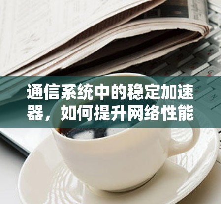 通信系统中的稳定加速器，如何提升网络性能