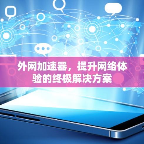 外网加速器,提升网络体验的终极解决方案 外网加速器,提升网络体验的终极解决方案