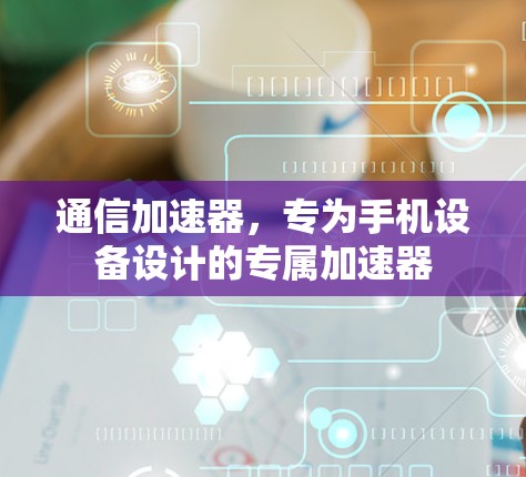 通信加速器,专为手机设备设计的专属加速器 通信加速器,专为手机设备设计的专属加速器