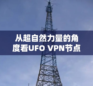 从超自然力量的角度看UFO VPN节点
