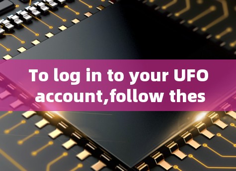 To log in to your UFO account,follow these organized steps: To log in to your UFO account,follow these organized steps: