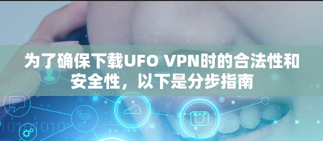 为了确保下载UFO VPN时的合法性和安全性,以下是分步指南 为了确保下载UFO VPN时的合法性和安全性,以下是分步指南