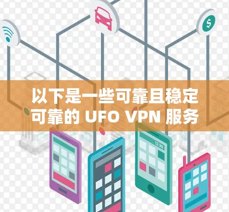以下是一些可靠且稳定可靠的 UFO VPN 服务器和平台,供您参考 以下是一些可靠且稳定可靠的 UFO VPN 服务器和平台,供您参考
