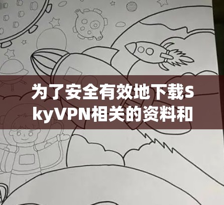为了安全有效地下载SkyVPN相关的资料和教程，您可以按照以下步骤进行操作