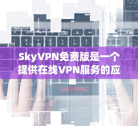 SkyVPN免费版是一个提供在线VPN服务的应用程序,通常用于访问外部网络资源。该应用可能针对特定地区或需求设计,提供简化使用功能,但可能需要注册或付费使用。以下是对SkyVPN免费版的详细介绍 SkyVPN免费版是一个提供在线VPN服务的应用程序,通常用于访问外部网络资源。该应用可能针对特定地区或需求设计,提供简化使用功能,但可能需要注册或付费使用。以下是对SkyVPN免费版的详细介绍