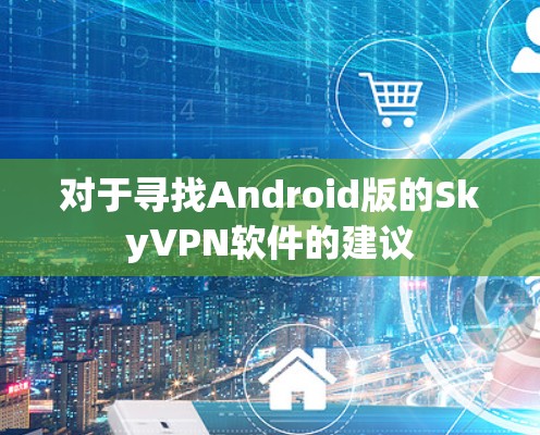 对于寻找Android版的SkyVPN软件的建议 对于寻找Android版的SkyVPN软件的建议