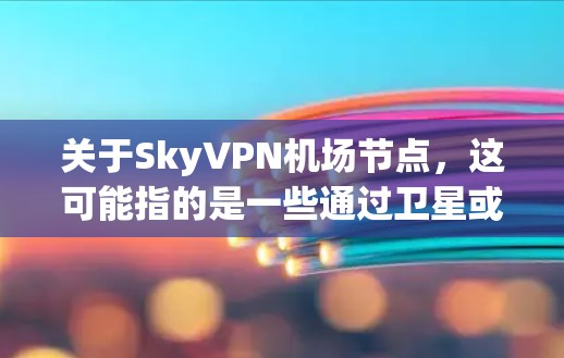 关于SkyVPN机场节点，这可能指的是一些通过卫星或航空方式进行VPN服务的国家和地区的重要机场节点。以下是几个可能相关的例子