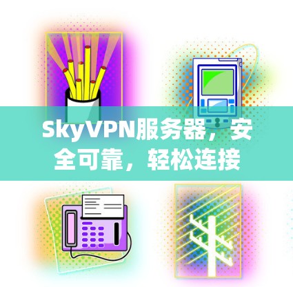SkyVPN服务器,安全可靠,轻松连接 SkyVPN服务器,安全可靠,轻松连接