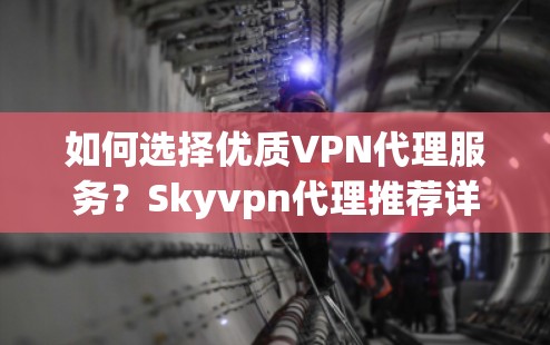 如何选择优质VPN代理服务?Skyvpn代理推荐详解 如何选择优质VPN代理服务?Skyvpn代理推荐详解