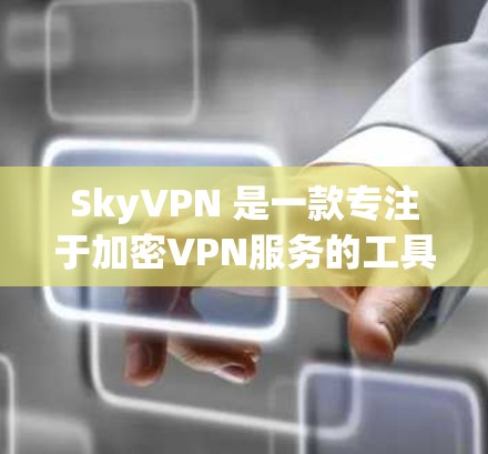 SkyVPN 是一款专注于加密VPN服务的工具，提供多种加密协议和安全设置，旨在帮助用户建立 secure 的网络连接。以下是关于 SkyVPN 常见问题的详细解答