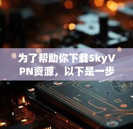 为了帮助你下载SkyVPN资源，以下是一步步的指南