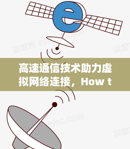 高速通信技术助力虚拟网络连接,How to Use Modern VPNs Efficiently 高速通信技术助力虚拟网络连接,How to Use Modern VPNs Efficiently