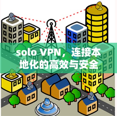 solo VPN,连接本地化的高效与安全 solo VPN,连接本地化的高效与安全