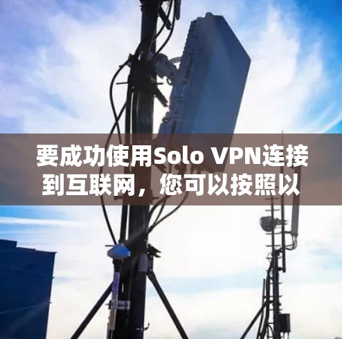 要成功使用Solo VPN连接到互联网,您可以按照以下步骤进行操作 要成功使用Solo VPN连接到互联网,您可以按照以下步骤进行操作