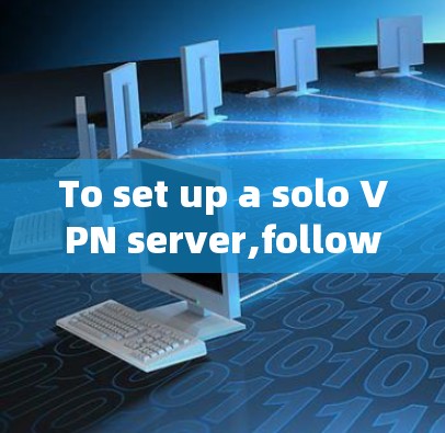 To set up a solo VPN server,follow these organized steps: