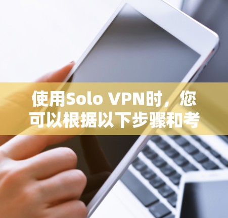 使用Solo VPN时，您可以根据以下步骤和考虑因素进行决策
