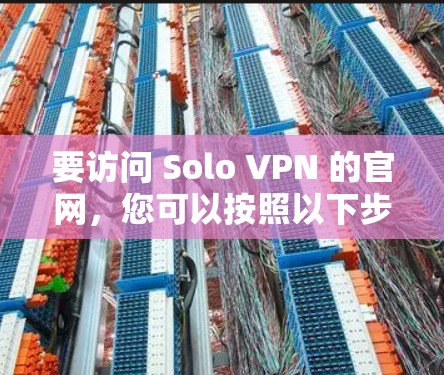 要访问 Solo VPN 的官网,您可以按照以下步骤进行 要访问 Solo VPN 的官网,您可以按照以下步骤进行
