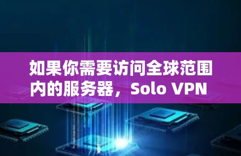 如果你需要访问全球范围内的服务器，Solo VPN 的服务器都是通过其内部的服务器网络进行连接的，因此你并不需要额外的服务器配置。Solo VPN 提供的服务器包括