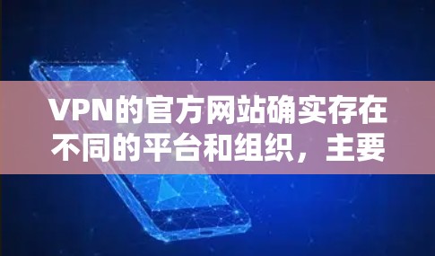 VPN的官方网站确实存在不同的平台和组织，主要分为国际和国内两种。以下是常见的VPN官网