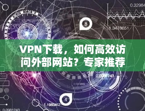 VPN下载，如何高效访问外部网站？专家推荐