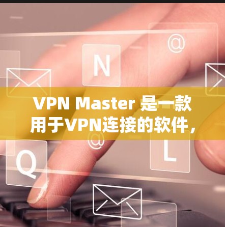 VPN Master 是一款用于VPN连接的软件，用户可以通过它来登录和使用VPN服务。以下是使用VPN Master 登录的简单步骤