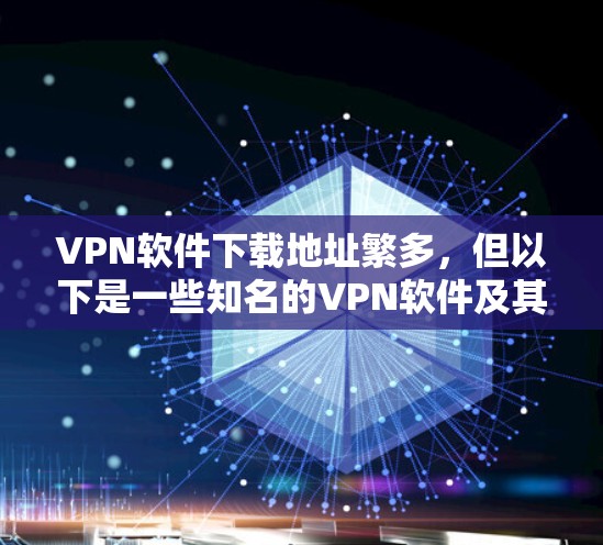 VPN软件下载地址繁多,但以下是一些知名的VPN软件及其下载链接,供您参考 VPN软件下载地址繁多,但以下是一些知名的VPN软件及其下载链接,供您参考